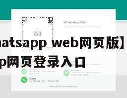 【whatsapp web网页版】whatsapp网页登录入口