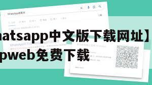 【whatsapp中文版下载网址】whatsappweb免费下载