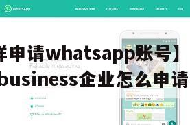 【怎样申请whatsapp账号】whatsappbusiness企业怎么申请