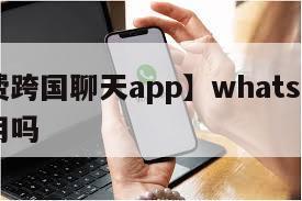 【免费跨国聊天app】whatsapp国内能用吗